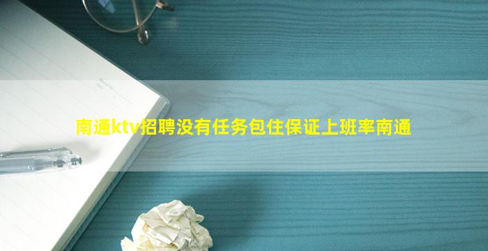 南通ktv招聘没有任务包住保证上班率南通